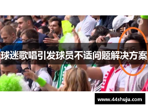 球迷歌唱引发球员不适问题解决方案