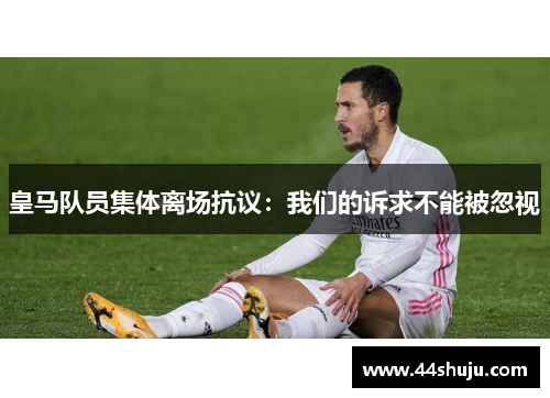 皇马队员集体离场抗议：我们的诉求不能被忽视